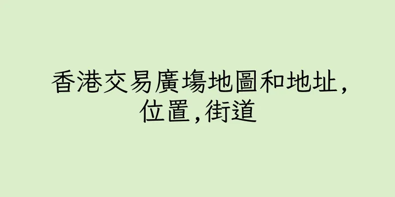 香港交易廣塲地圖和地址,位置,街道