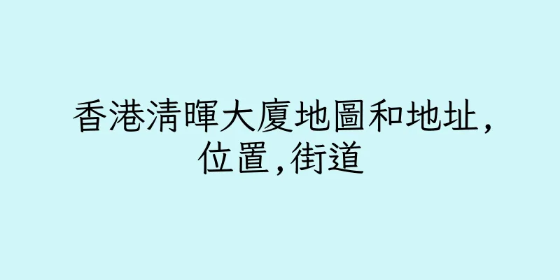 香港清暉大廈地圖和地址,位置,街道