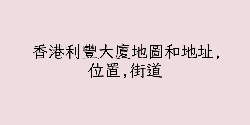 香港利豐大廈地圖和地址,位置,街道