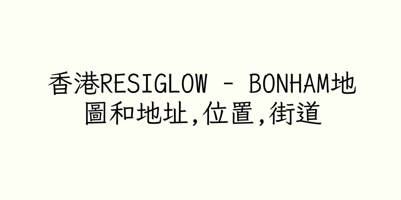 香港RESIGLOW - BONHAM地圖和地址,位置,街道
