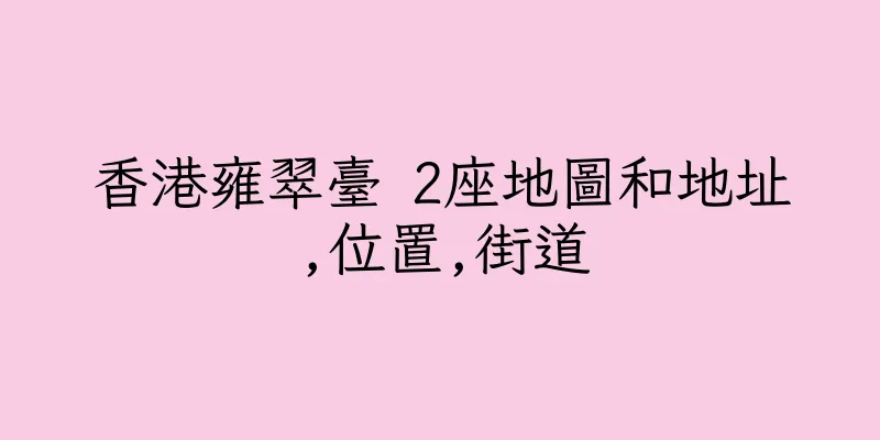 香港雍翠臺 2座地圖和地址,位置,街道