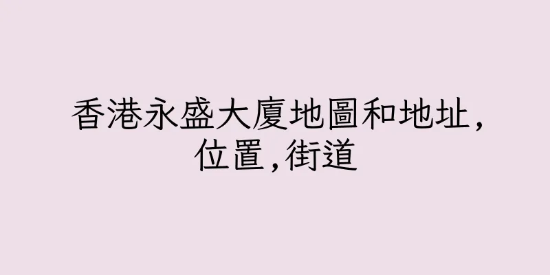 香港永盛大廈地圖和地址,位置,街道
