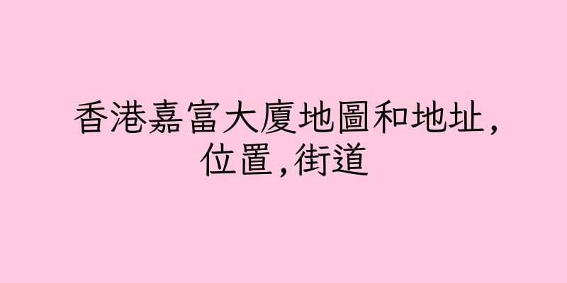 香港嘉富大廈地圖和地址,位置,街道