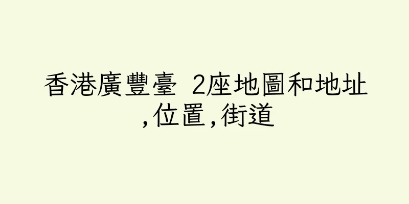 香港廣豐臺 2座地圖和地址,位置,街道