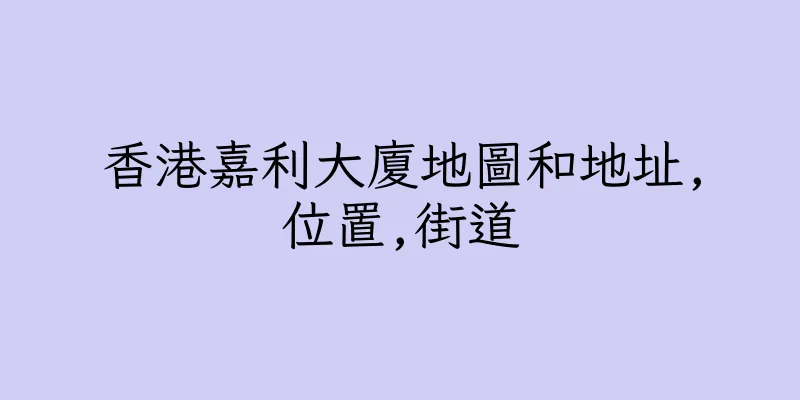 香港嘉利大廈地圖和地址,位置,街道