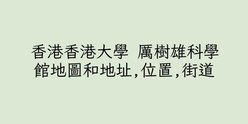 香港香港大學 厲樹雄科學館地圖和地址,位置,街道