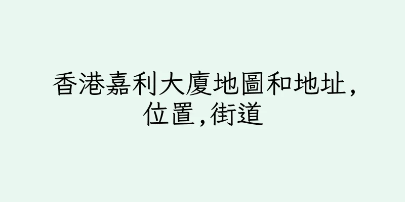 香港嘉利大廈地圖和地址,位置,街道
