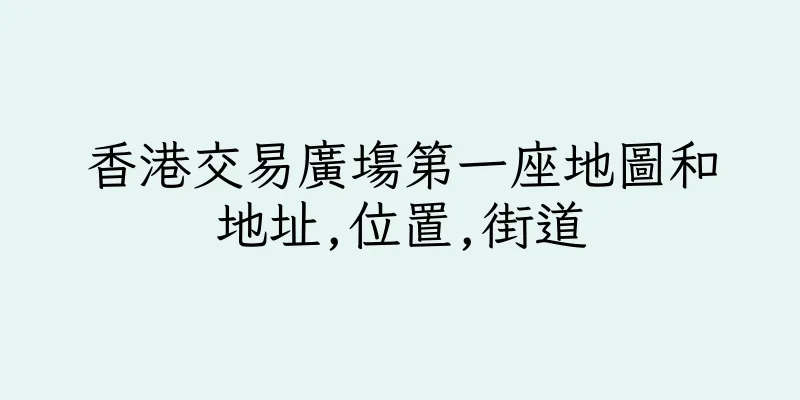 香港交易廣塲第一座地圖和地址,位置,街道