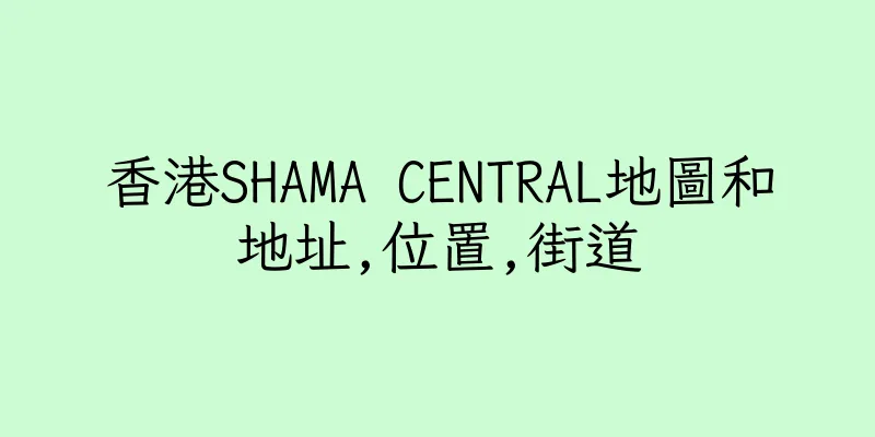 香港SHAMA CENTRAL地圖和地址,位置,街道