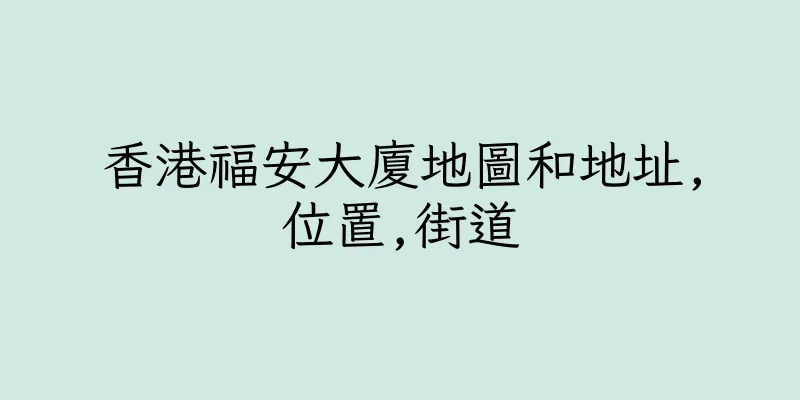 香港福安大廈地圖和地址,位置,街道