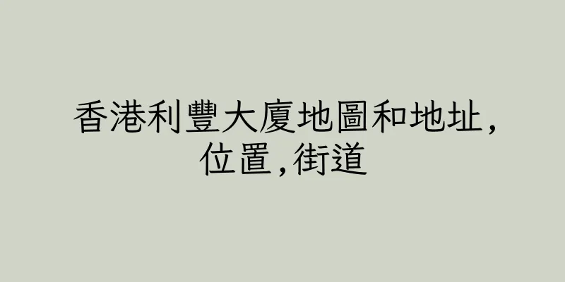 香港利豐大廈地圖和地址,位置,街道
