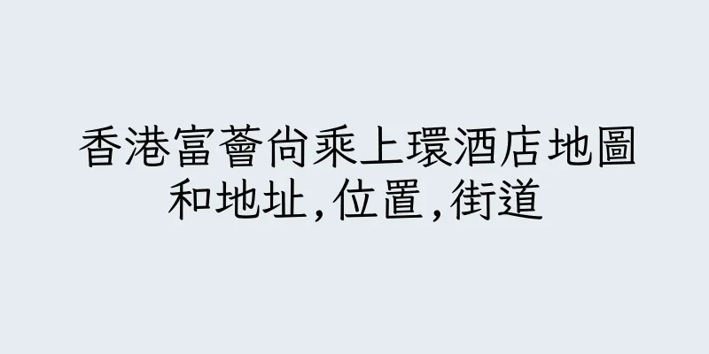 香港富薈尚乘上環酒店地圖和地址,位置,街道