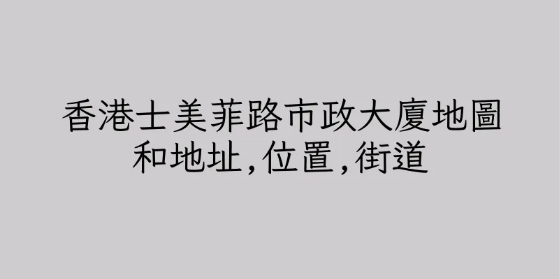 香港士美菲路市政大廈地圖和地址,位置,街道