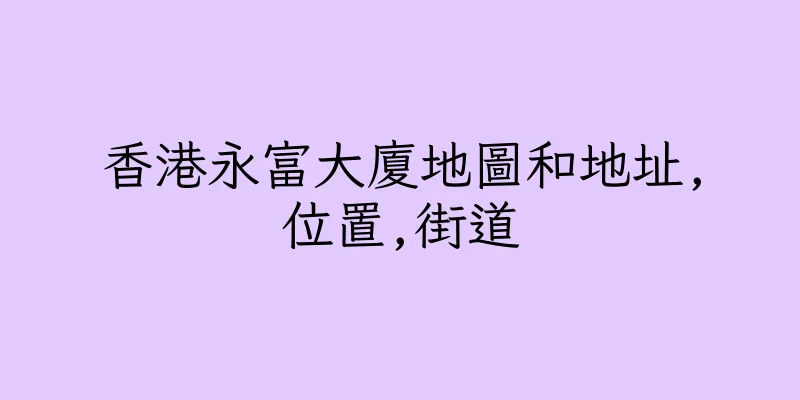 香港永富大廈地圖和地址,位置,街道
