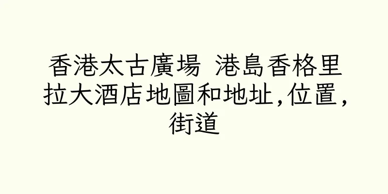香港太古廣場 港島香格里拉大酒店地圖和地址,位置,街道
