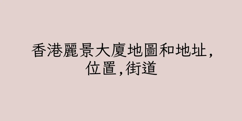 香港麗景大廈地圖和地址,位置,街道
