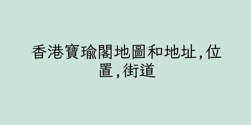 香港寶瑜閣地圖和地址,位置,街道
