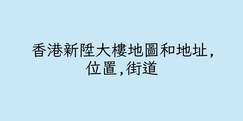 香港新陞大樓地圖和地址,位置,街道