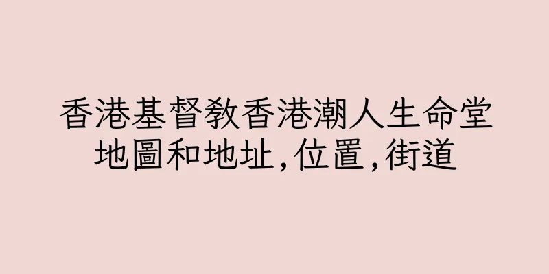 香港基督教香港潮人生命堂地圖和地址,位置,街道