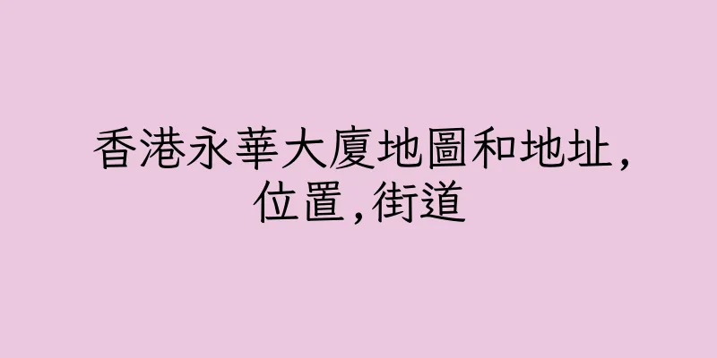 香港永華大廈地圖和地址,位置,街道