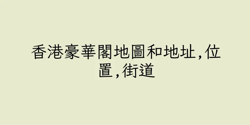香港豪華閣地圖和地址,位置,街道
