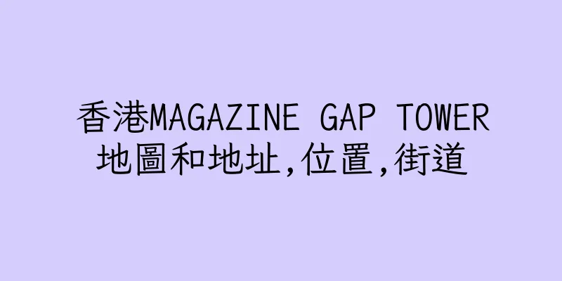 香港MAGAZINE GAP TOWER地圖和地址,位置,街道