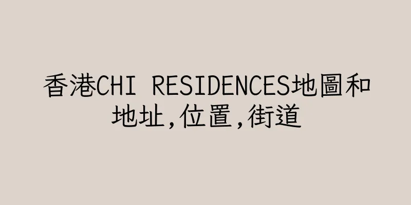 香港CHI RESIDENCES地圖和地址,位置,街道