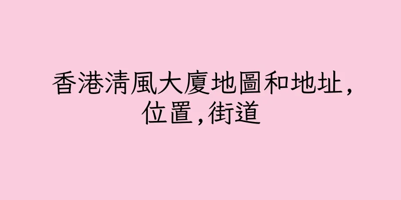 香港清風大廈地圖和地址,位置,街道