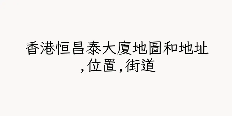 香港恒昌泰大廈地圖和地址,位置,街道