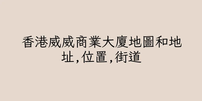 香港威威商業大廈地圖和地址,位置,街道