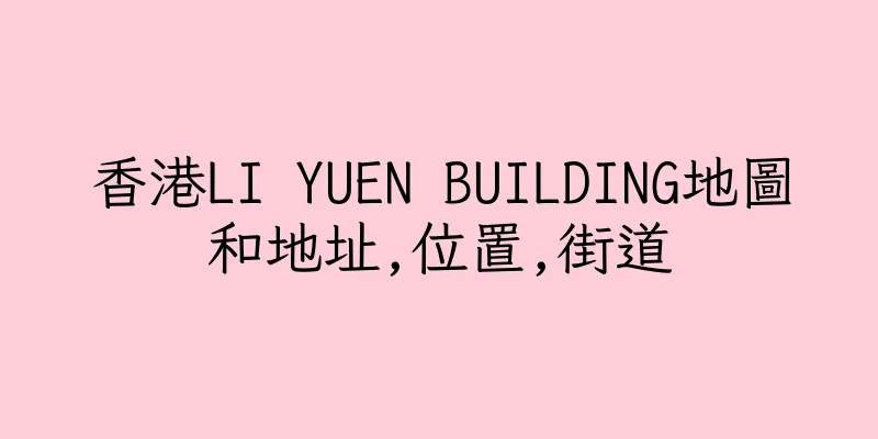 香港LI YUEN BUILDING地圖和地址,位置,街道