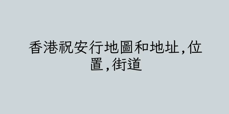 香港祝安行地圖和地址,位置,街道