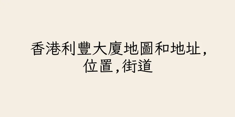香港利豐大廈地圖和地址,位置,街道