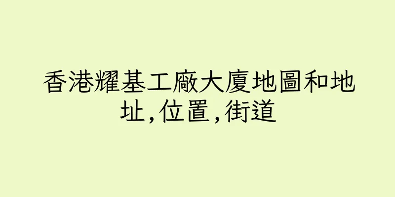 香港耀基工廠大廈地圖和地址,位置,街道