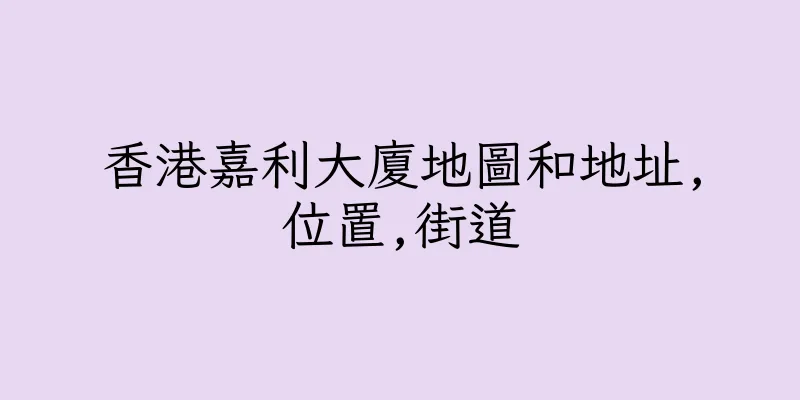 香港嘉利大廈地圖和地址,位置,街道