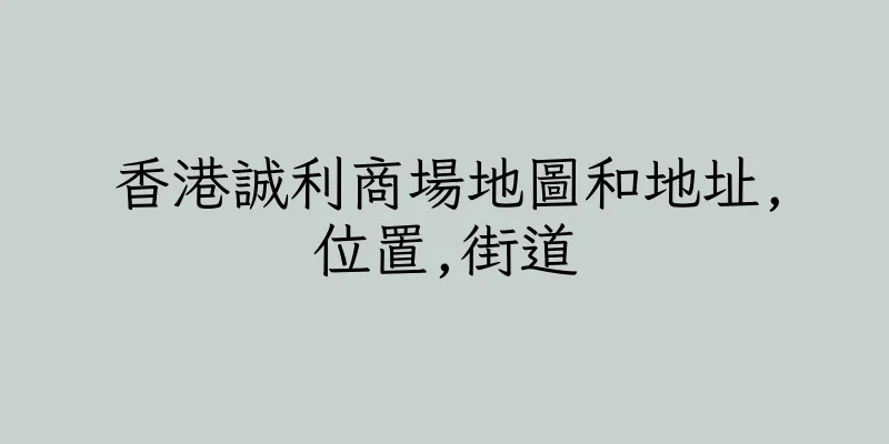 香港誠利商場地圖和地址,位置,街道