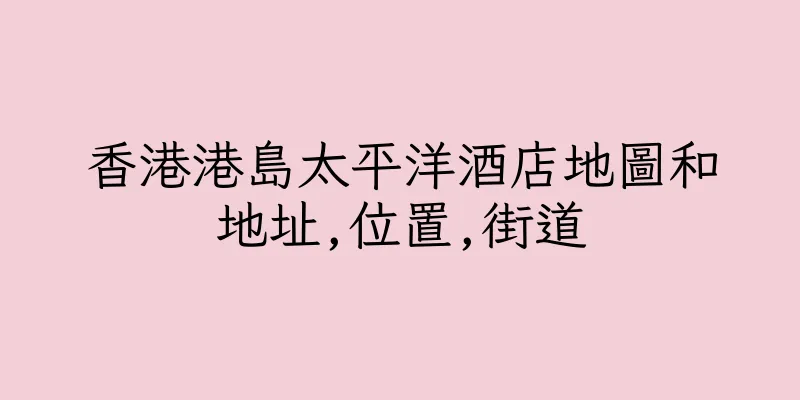 香港港島太平洋酒店地圖和地址,位置,街道