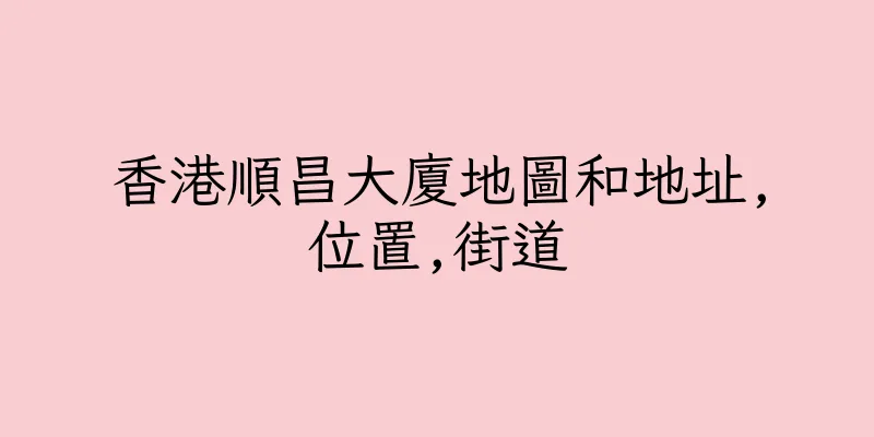 香港順昌大廈地圖和地址,位置,街道