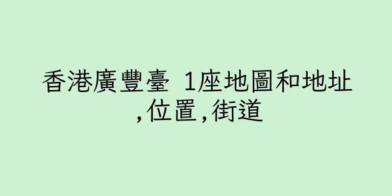 香港廣豐臺 1座地圖和地址,位置,街道
