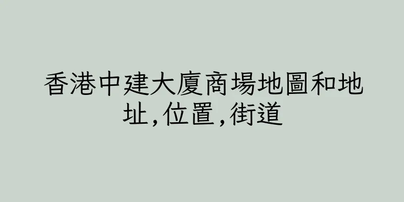 香港中建大廈商場地圖和地址,位置,街道
