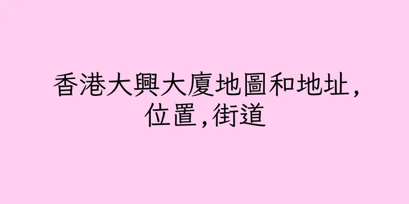香港大興大廈地圖和地址,位置,街道