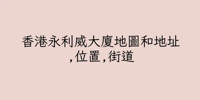 香港永利威大廈地圖和地址,位置,街道