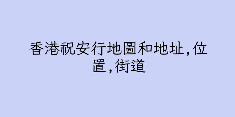 香港祝安行地圖和地址,位置,街道