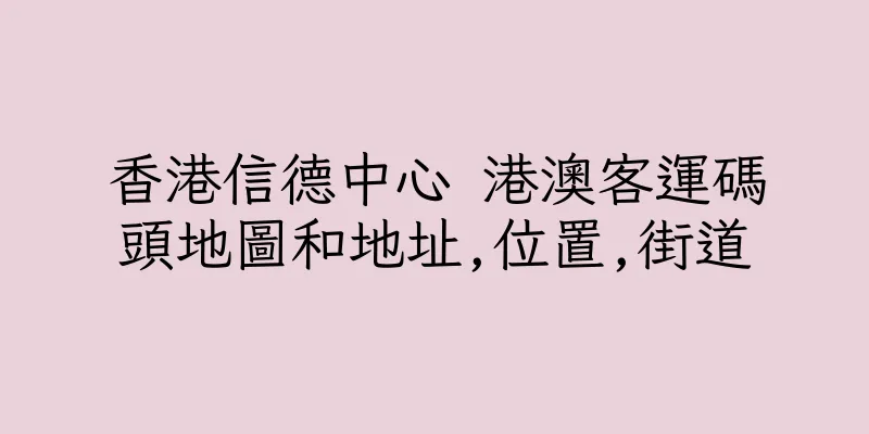 香港信德中心 港澳客運碼頭地圖和地址,位置,街道