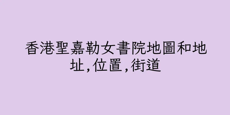 香港聖嘉勒女書院地圖和地址,位置,街道