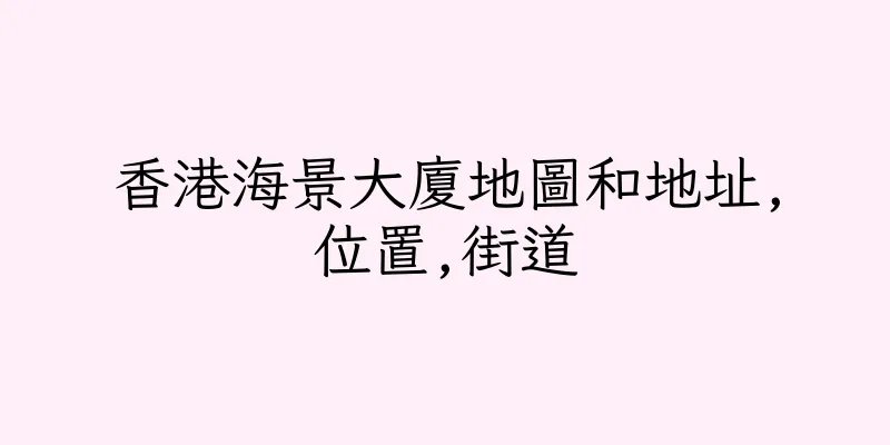 香港海景大廈地圖和地址,位置,街道