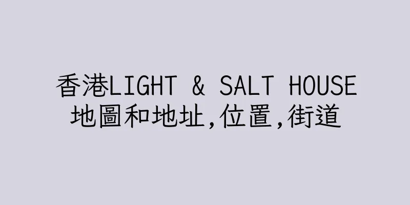 香港LIGHT & SALT HOUSE地圖和地址,位置,街道