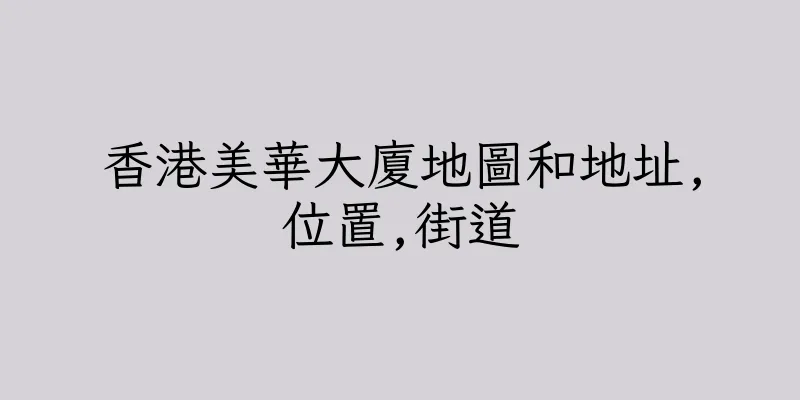 香港美華大廈地圖和地址,位置,街道