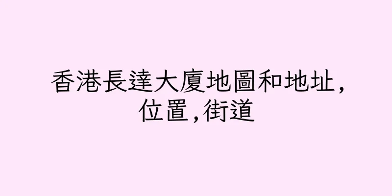 香港長達大廈地圖和地址,位置,街道