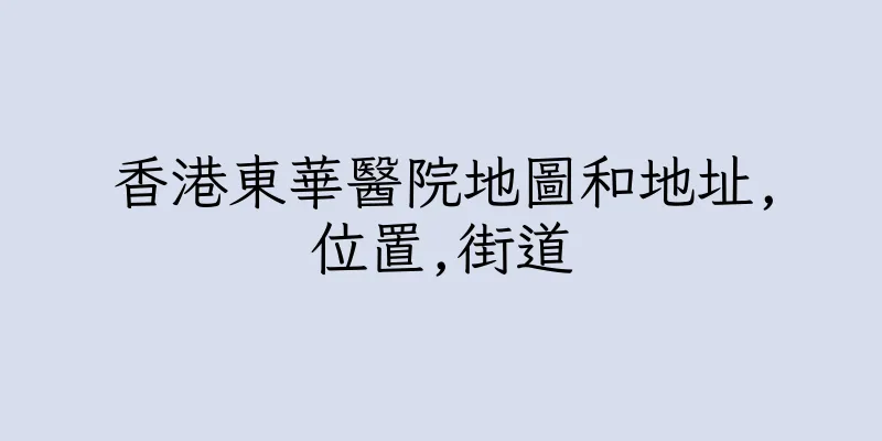 香港東華醫院地圖和地址,位置,街道